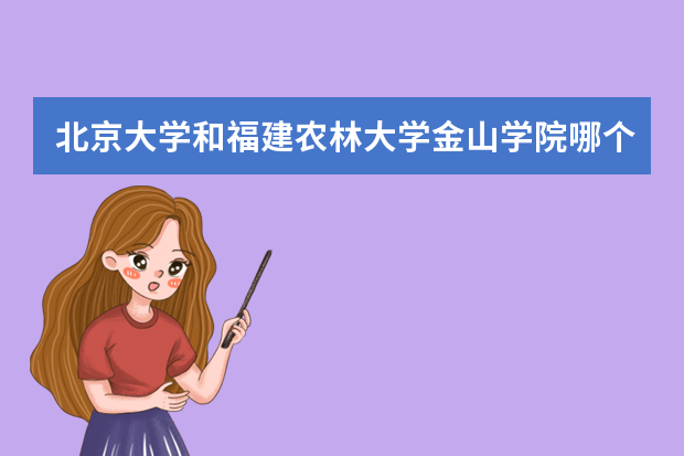 北京大学和福建农林大学金山学院哪个好 录取分数线比较对比